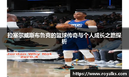 拉塞尔威斯布鲁克的篮球传奇与个人成长之路探析