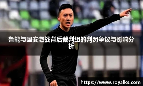 鲁能与国安激战背后裁判组的判罚争议与影响分析