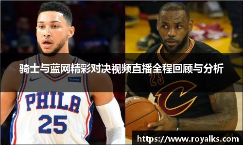 骑士与蓝网精彩对决视频直播全程回顾与分析
