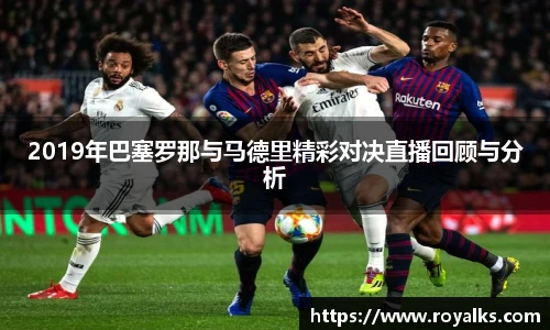 2019年巴塞罗那与马德里精彩对决直播回顾与分析