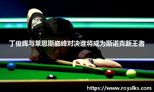 丁俊晖与莱恩斯巅峰对决谁将成为斯诺克新王者