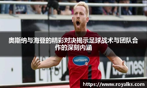 奥斯纳与海登的精彩对决揭示足球战术与团队合作的深刻内涵