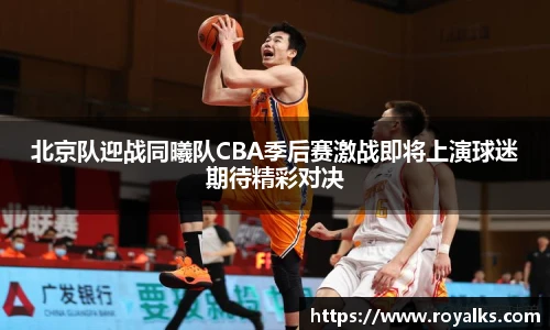 北京队迎战同曦队CBA季后赛激战即将上演球迷期待精彩对决