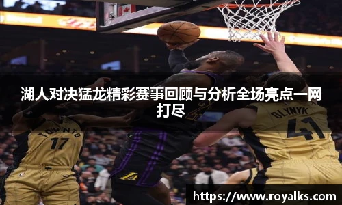 湖人对决猛龙精彩赛事回顾与分析全场亮点一网打尽