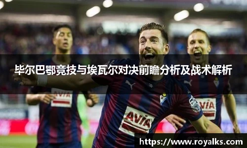 毕尔巴鄂竞技与埃瓦尔对决前瞻分析及战术解析